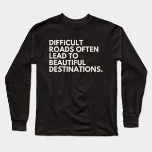 "Difficult roads often lead to beautiful destinations." Motivational Quote Long Sleeve T-Shirt